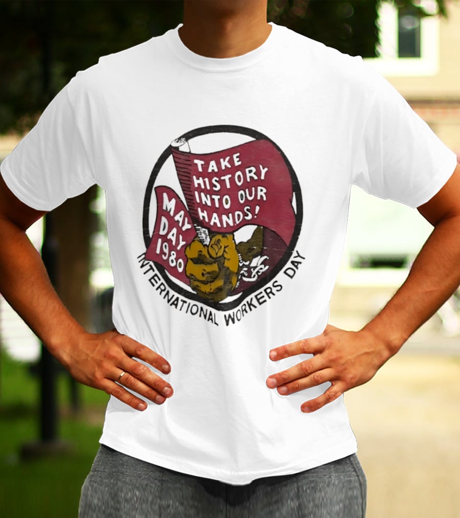 International Workers Day May Day 1980 Take History Into Our Hands T-Shirt