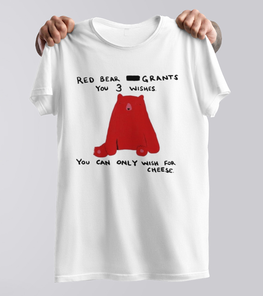 Red Bear Grants You 3 Wishes You Can Only Wish For Cheese T-Shirt