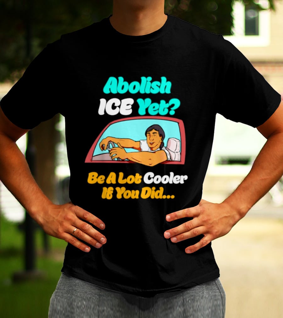 Abolish ICE You Be A Lot Cooler If You Did Car Window T-Shirt