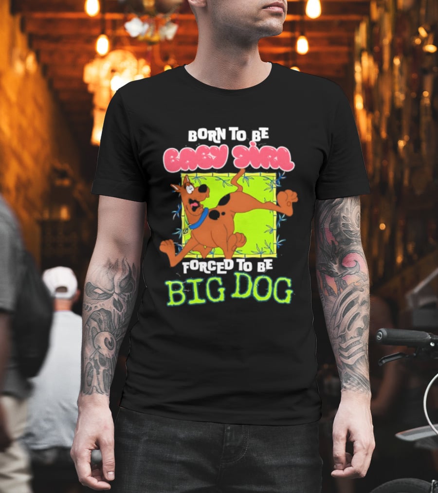 Born To Be Baby Girl Forced To Be Big Dog Scooby Doo T-Shirt
