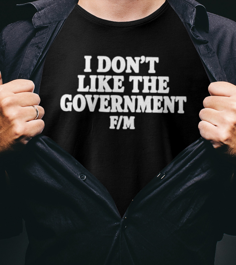 I Don't Like The Government F M Anti Government T-Shirt