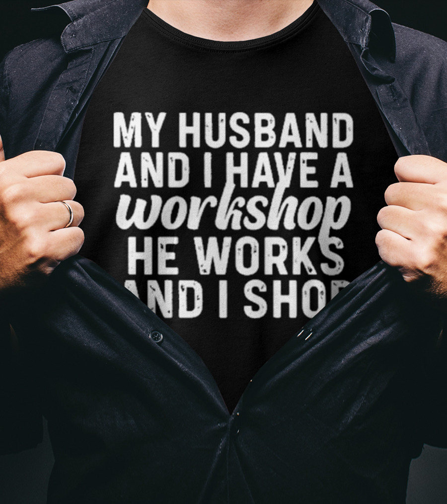My Husband And I Have A Workshop He Works And I Shop T-Shirt