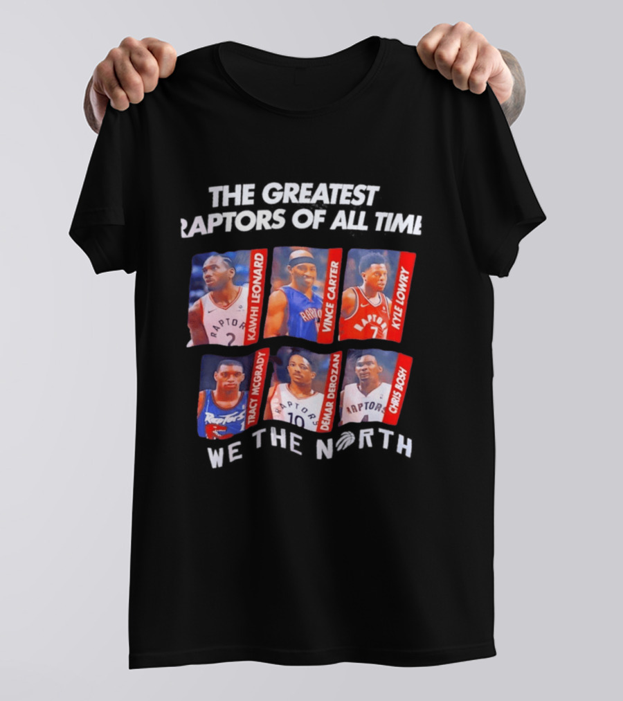 The Greatest Raptors Of All Time Kawhi Leonard Vince Carter Kyle Lowry Tracy McGrady DeMar DeRozan Chris Bosh We The North T-Shirt