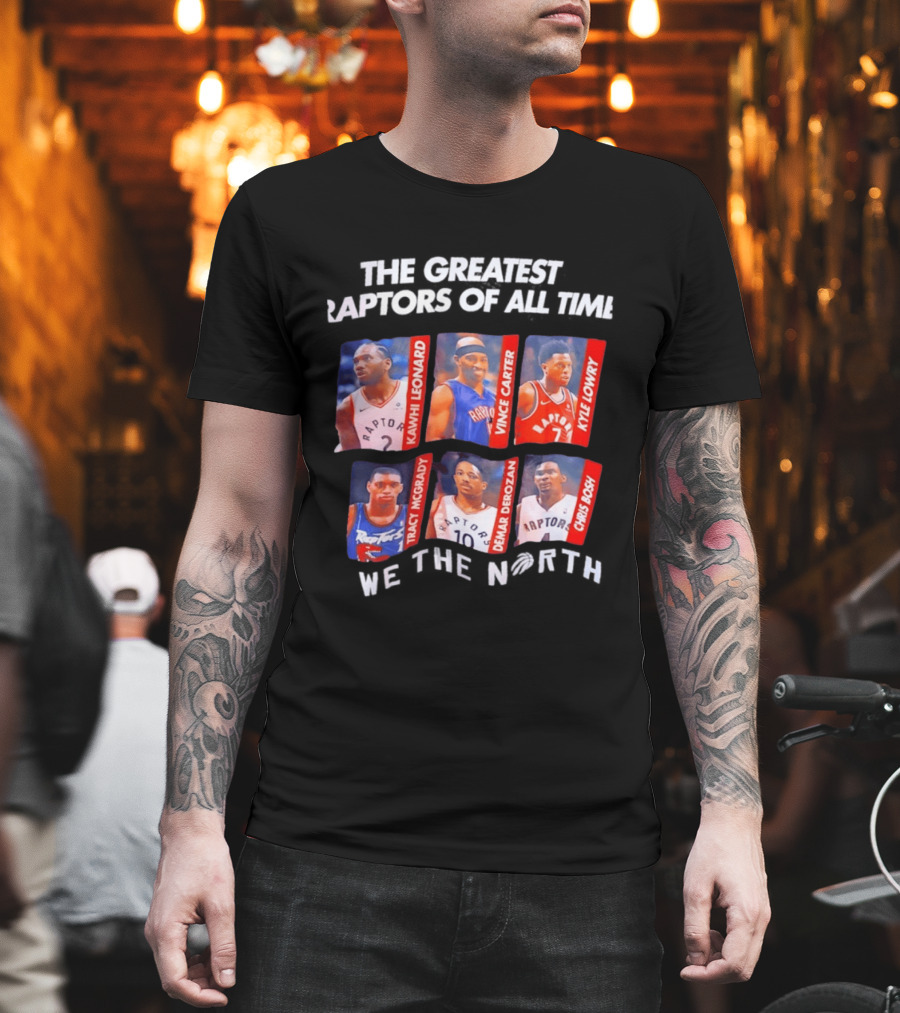 The Greatest Raptors Of All Time Kawhi Leonard Vince Carter Kyle Lowry Tracy McGrady DeMar DeRozan Chris Bosh We The North T-Shirt
