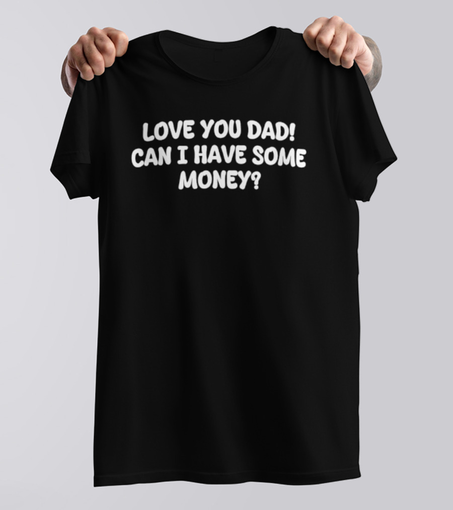 Love You Dad Can I Have Some Money Fatherhood Humor T-Shirt