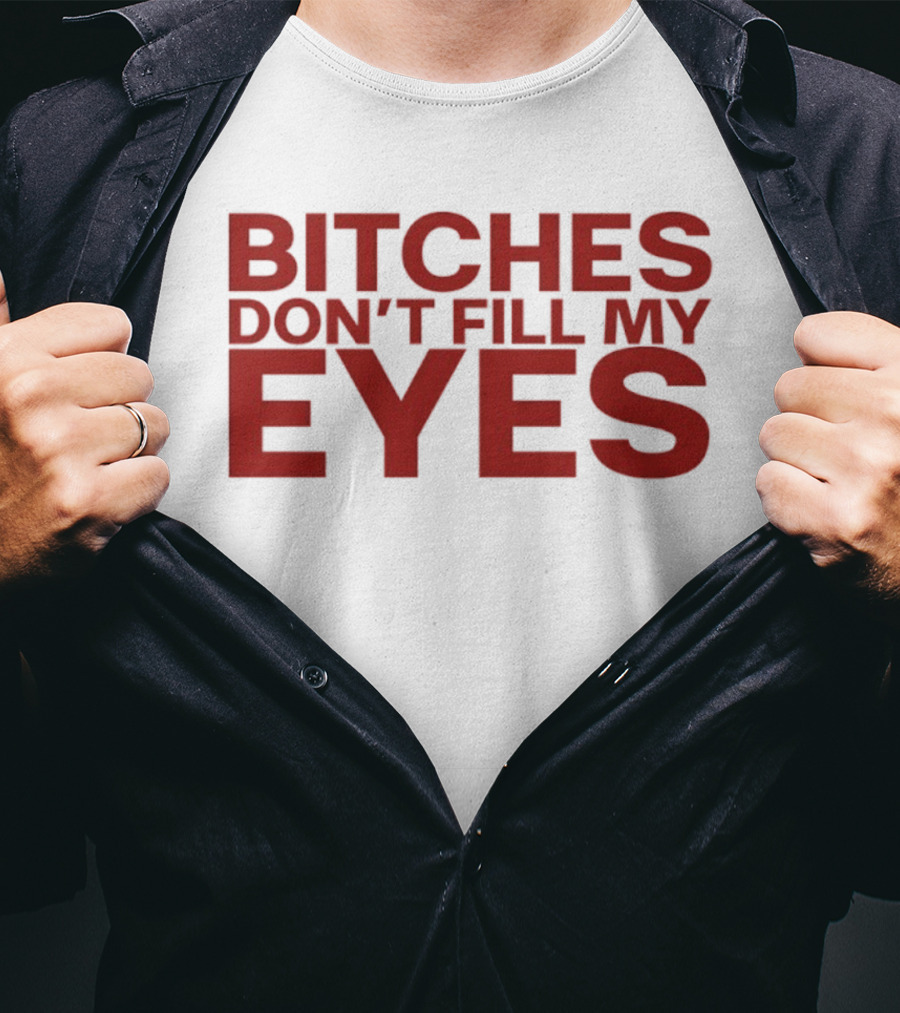 Bitches Don't Fill My Eyes T-Shirt