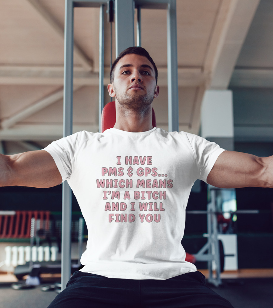 I Have PMS And GPS Which Means I'm A Bitch And I Will Find You T-Shirt