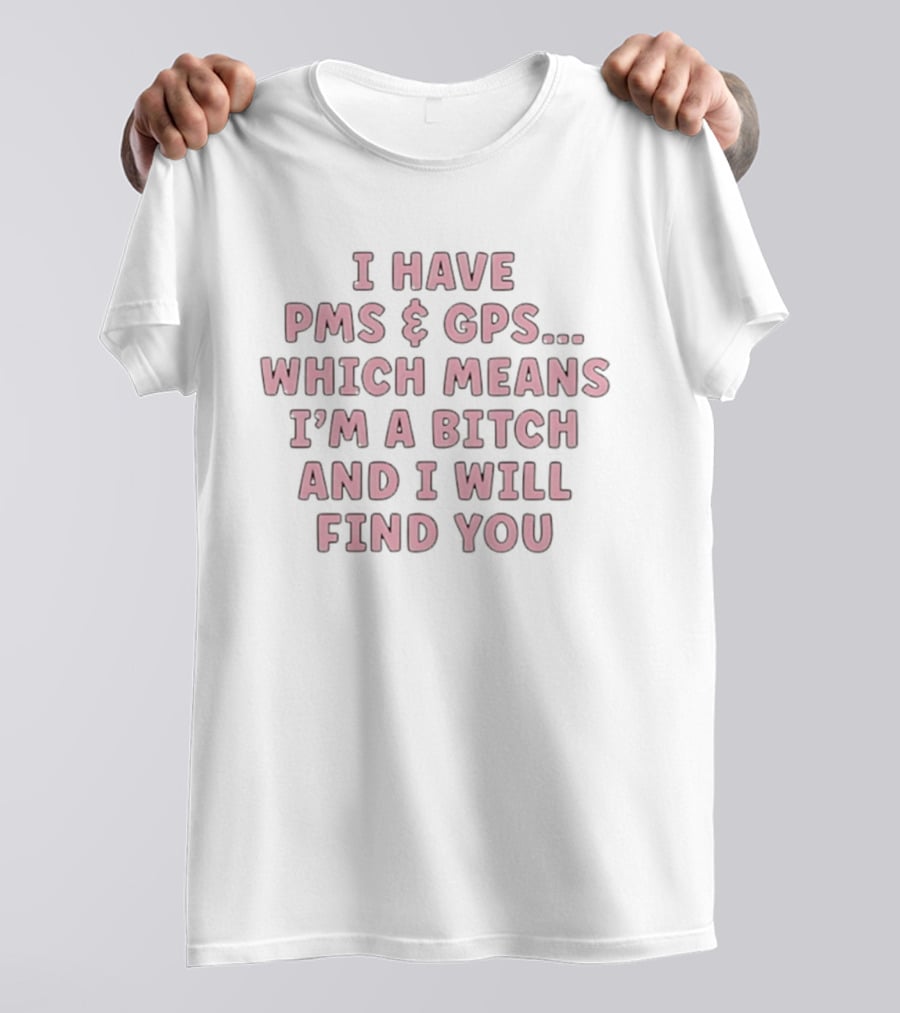 I Have PMS And GPS Which Means I'm A Bitch And I Will Find You T-Shirt