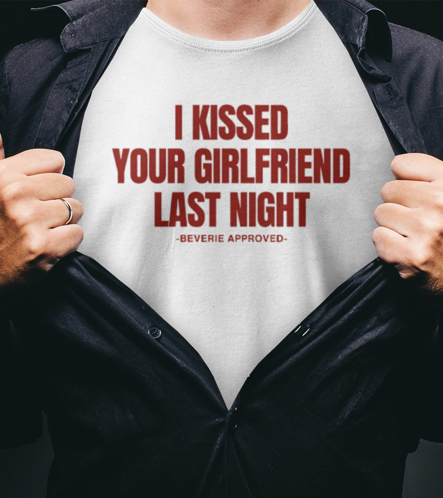 I Kissed Your Girlfriend Last Night Beverie Approved T-Shirt