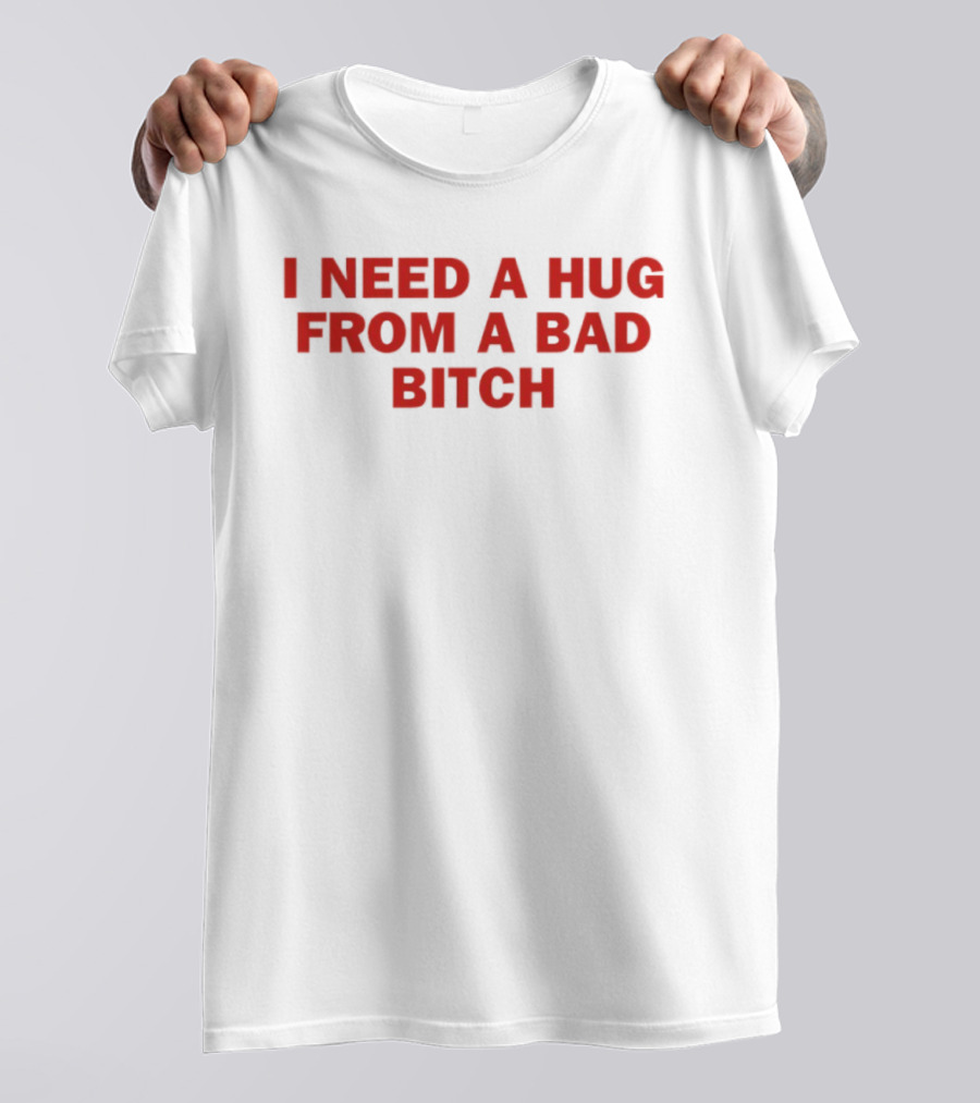 I Need A Hug From A Bad Bitch Statement Top T-Shirt