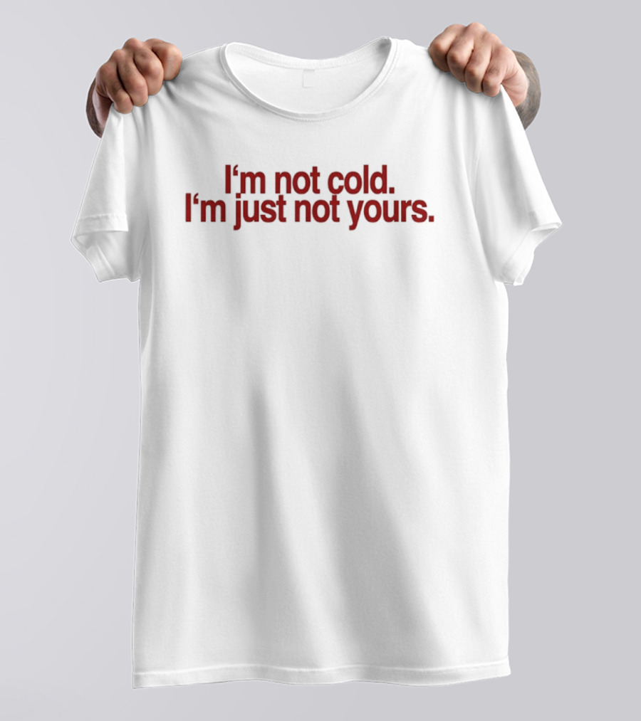 I'm Not Cold I'm Just Not Yours T-Shirt