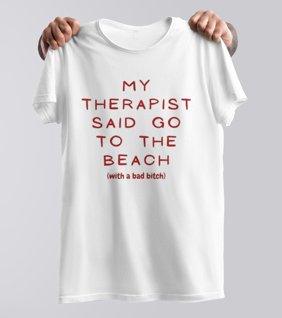 My Therapist Said Go To The Beach With A Bad Bitch T-Shirt