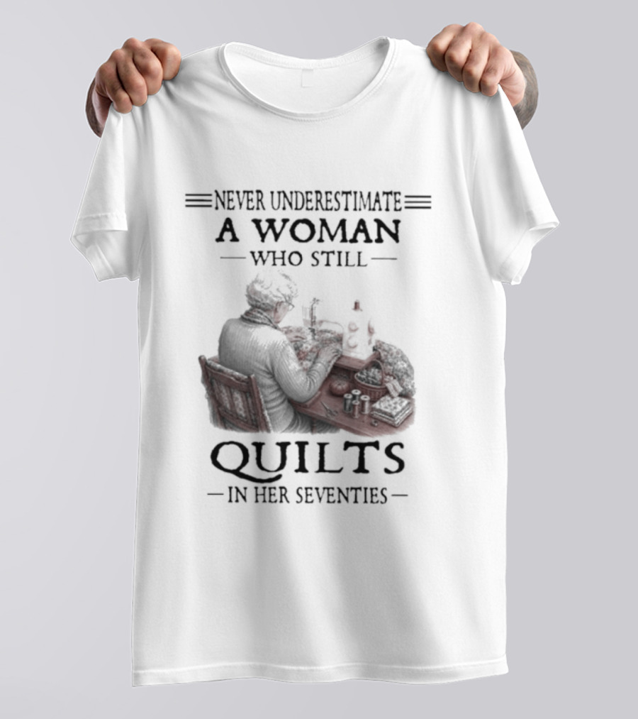 Never Underestimate A Woman Who Still Quilts In Her Seventies T-Shirt