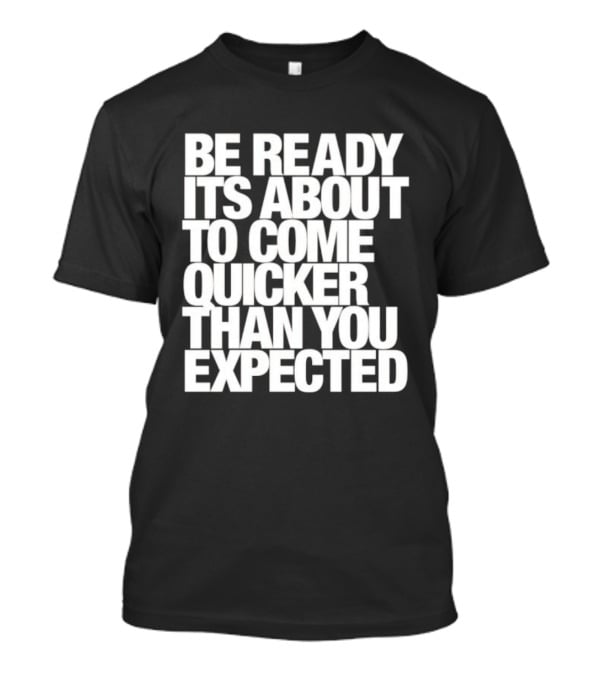 Be Ready It's About To Come Quicker Than You Expected T-Shirt