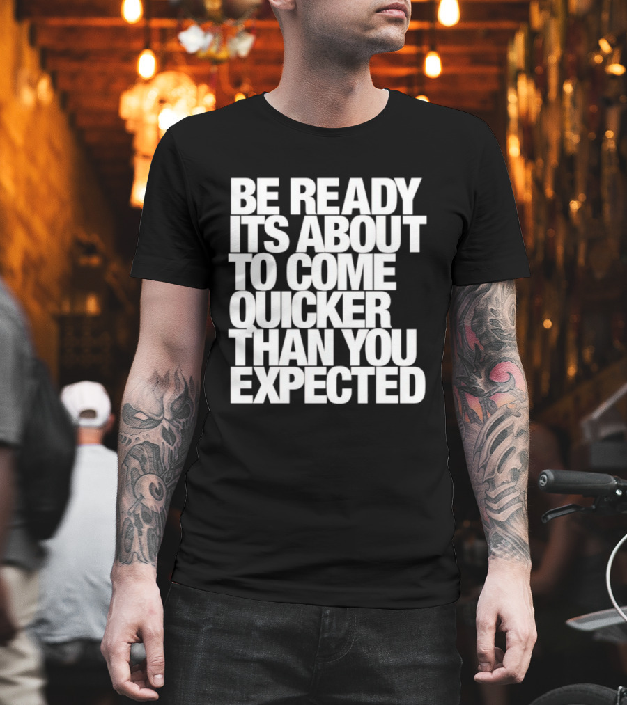 Be Ready It's About To Come Quicker Than You Expected T-Shirt