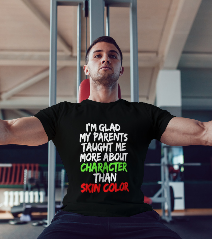 I'm Glad My Parents Taught Me More About Character Than Skin Color T-Shirt
