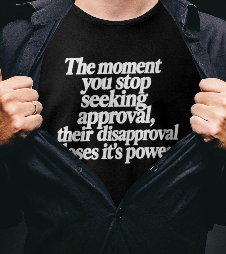 The Moment You Stop Seeking Approval Their Disapproval Loses Its Power T-Shirt