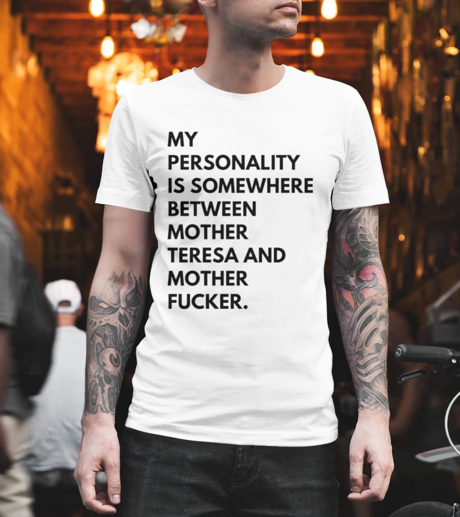 My Personality Is Somewhere Between Mother Teresa And Mother Fucker T-Shirt