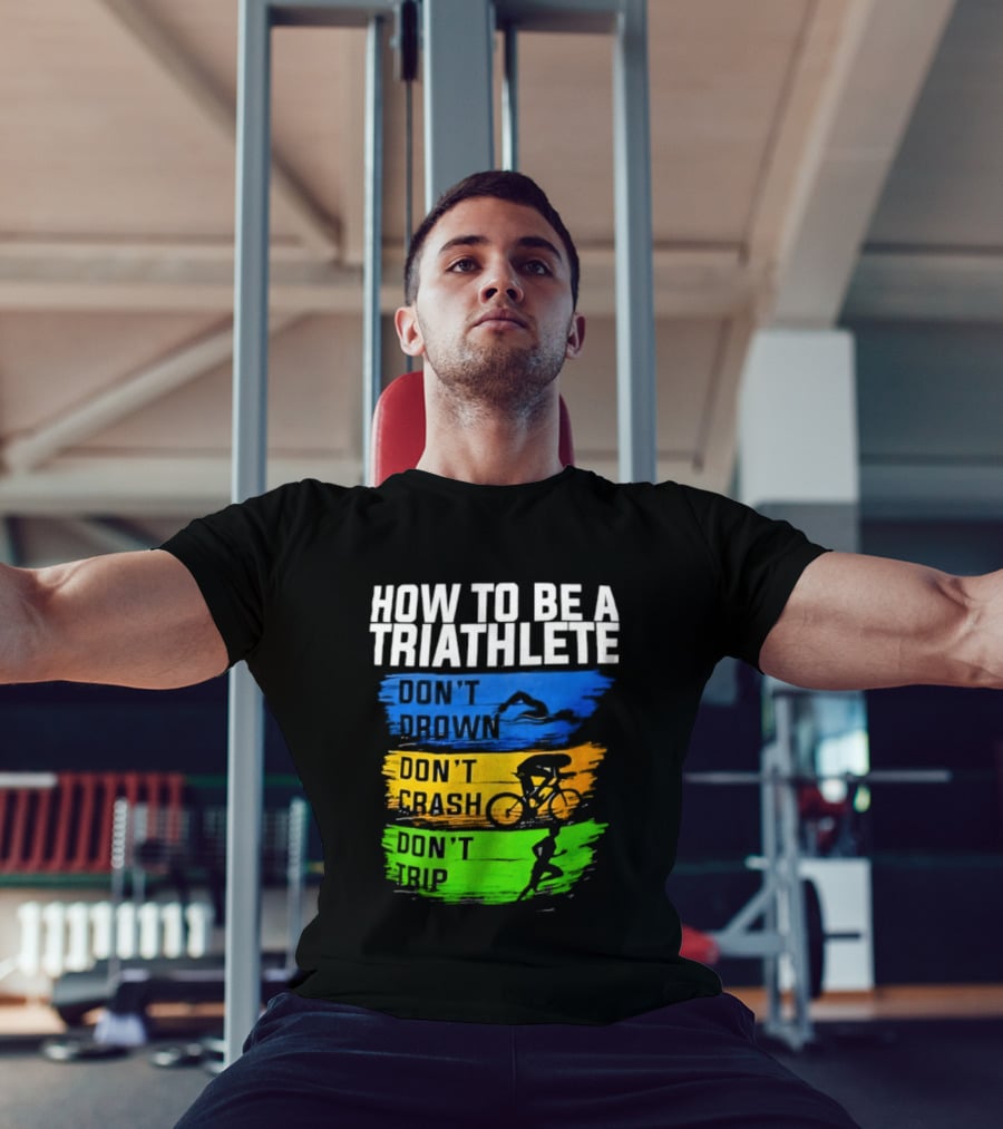 How To Be A Triathlete Don't Drown Don't Crash Don't Trip T-Shirt