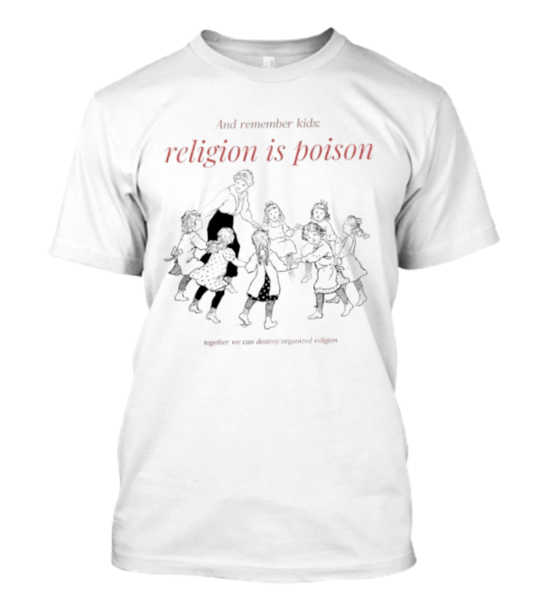 And Remember Kids Religion Is Poison Together We Can Destroy Organized Religion T-Shirt