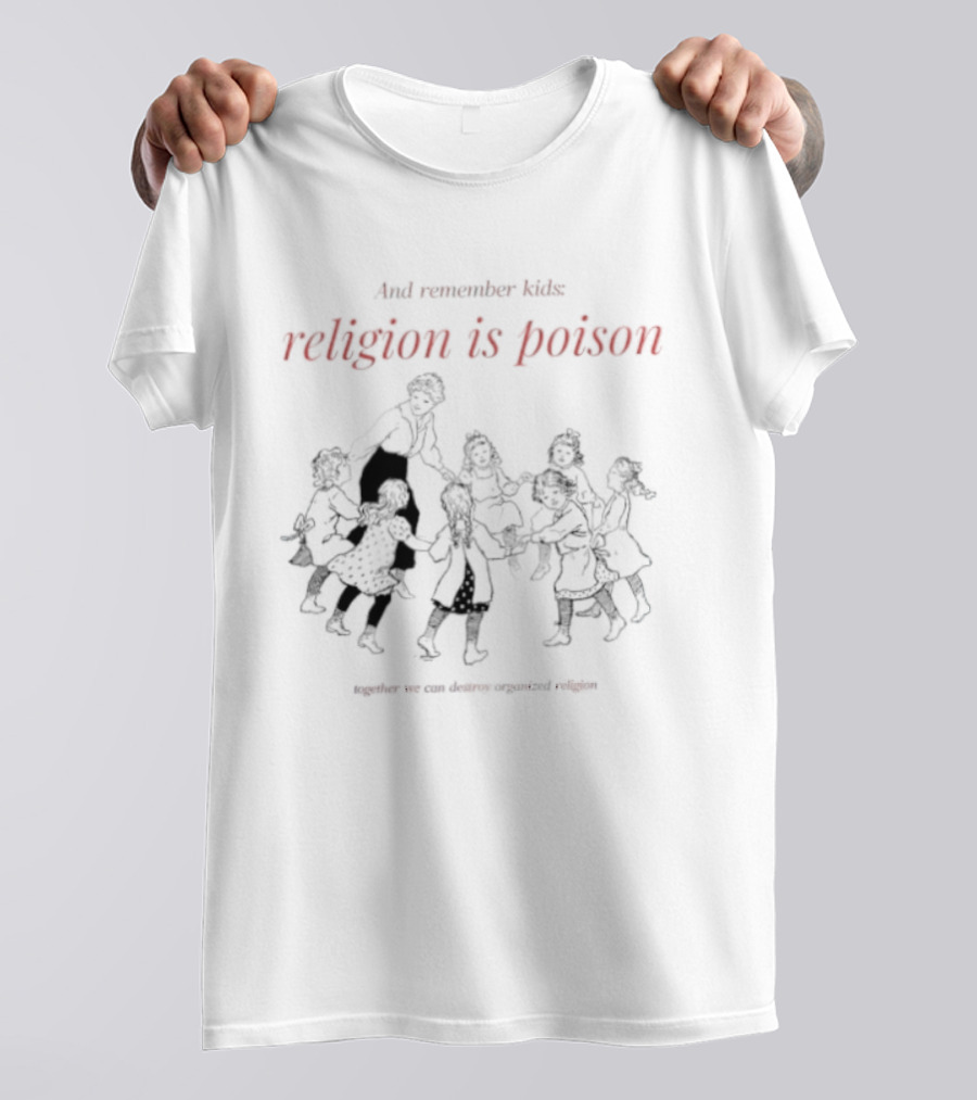 And Remember Kids Religion Is Poison Together We Can Destroy Organized Religion T-Shirt