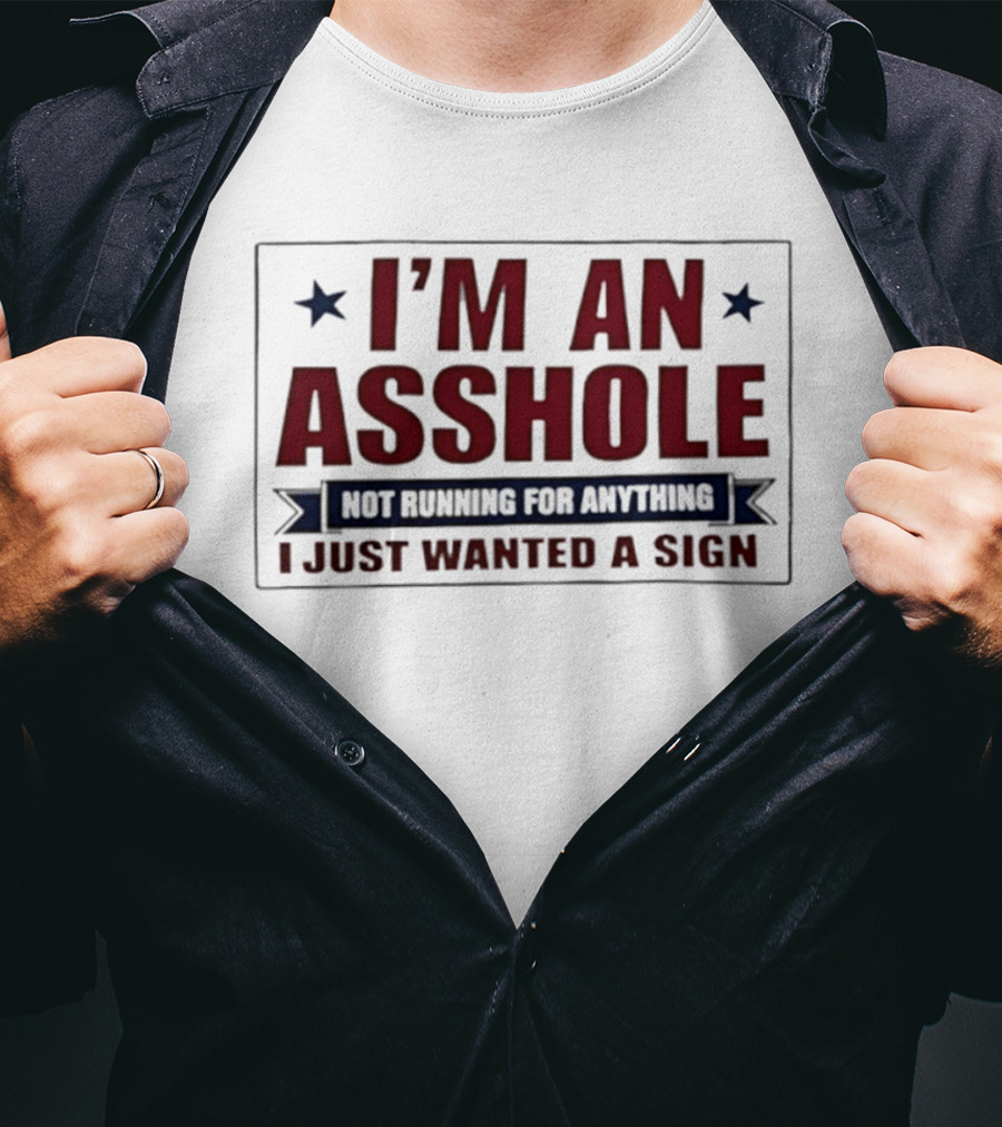 I'm An Asshole Not Running For Anything I Just Wanted A Sign T-Shirt