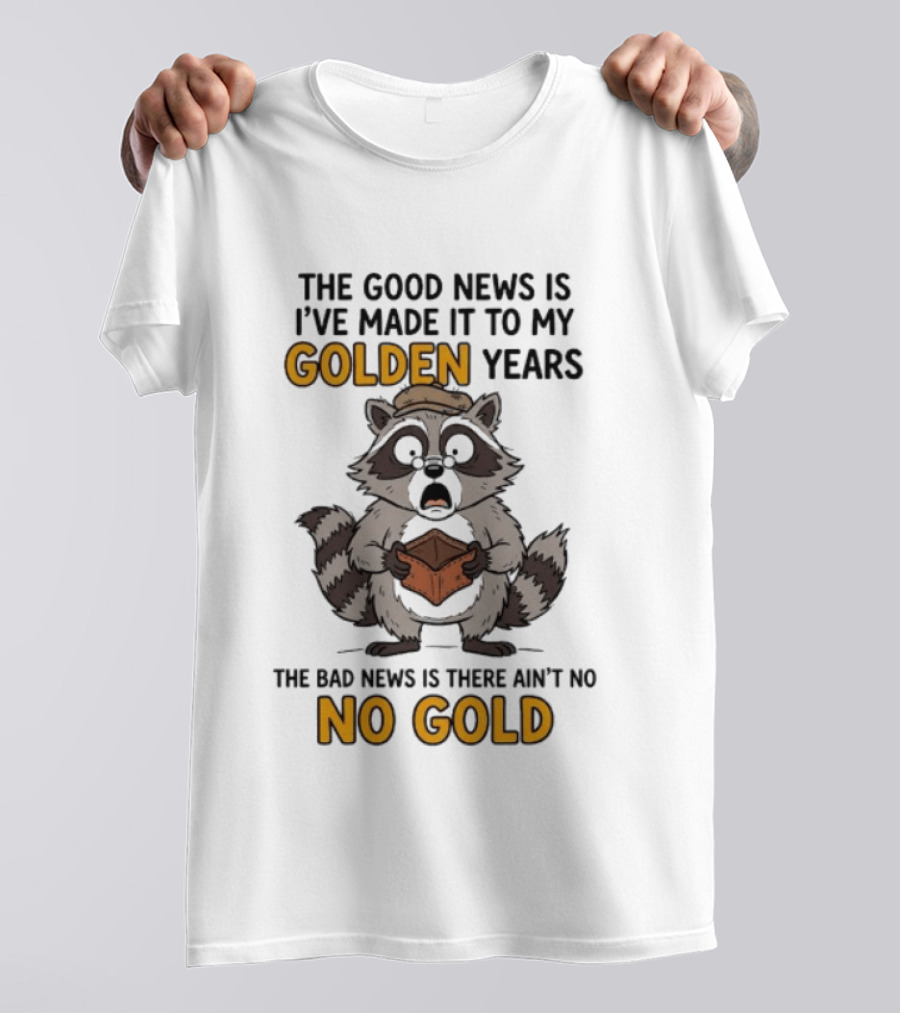 The Good News Is I've Made It To My Golden Years The Bad News Is There Ain't No Gold Raccoon T-Shirt