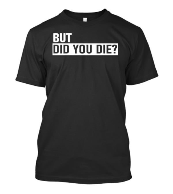 But Did You Die T-Shirt