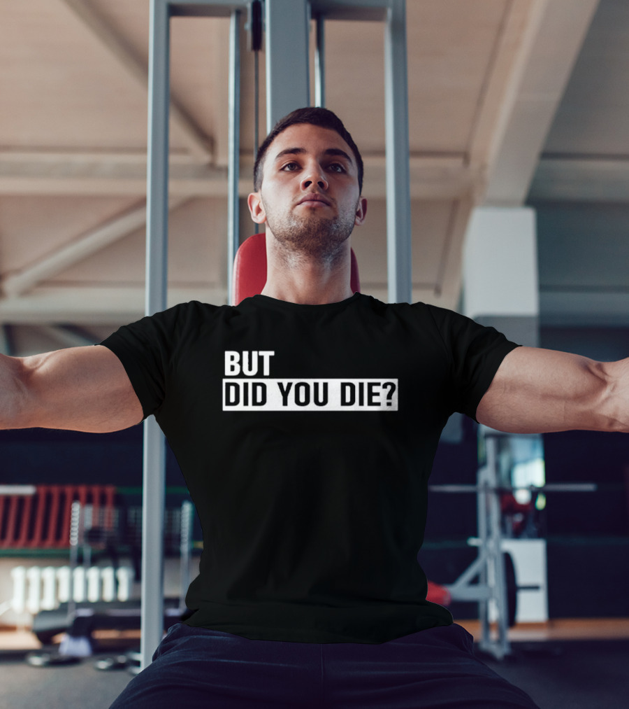 But Did You Die T-Shirt