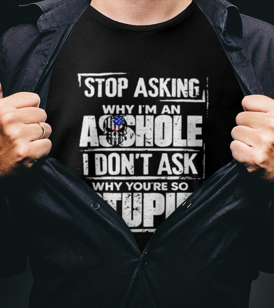 Stop Asking Why I'm An Asshole I Don't Ask Why You're So Stupid USA Flag T-Shirt