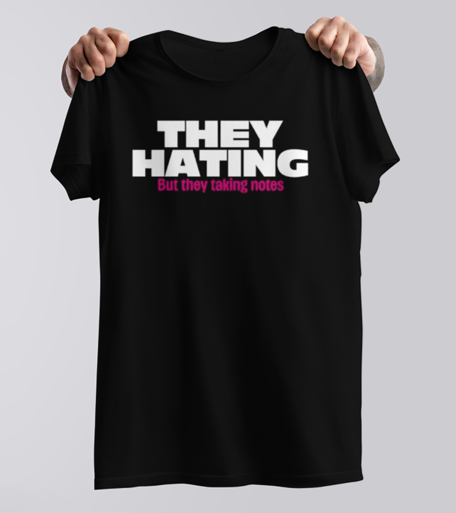 They Hating But They Taking Notes T-Shirt