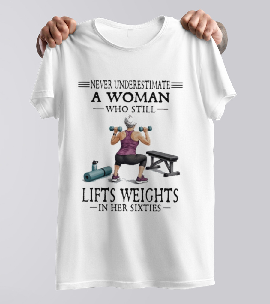 Never Underestimate A Woman Who Still Lifts Weights In Her Sixties Fitness Motivation T-Shirt