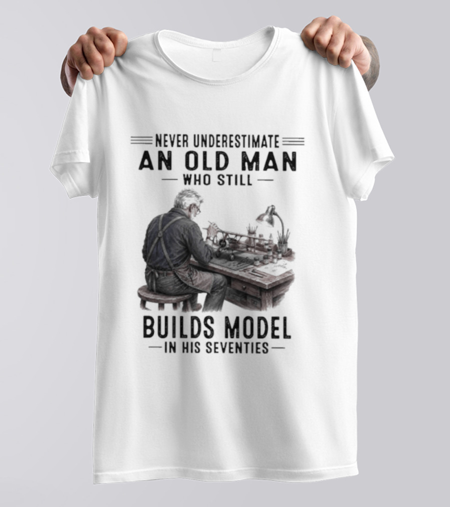 Never Underestimate An Old Man Who Still Builds Model In His Seventies T-Shirt