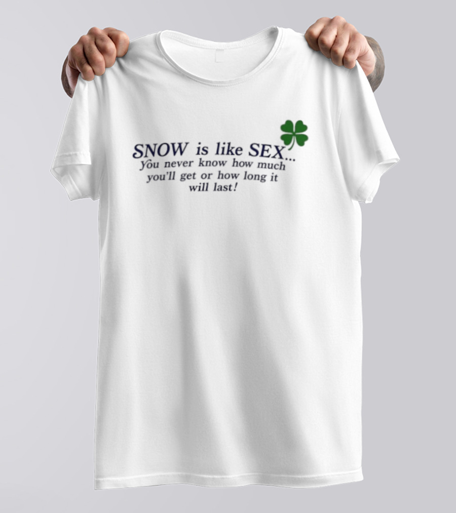 SNOW Is Like SEX You Never Know How Much You'll Get Or How Long It Will Last Lucky Clover T-Shirt