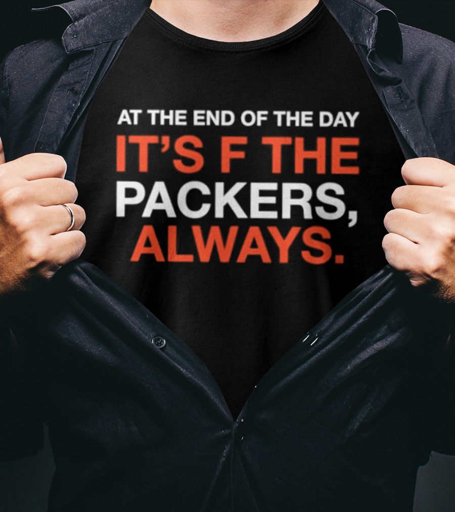 At The End Of The Day It's F The Packers Always T-Shirt