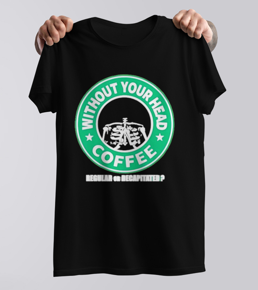 Without Your Head Coffee Skeleton Starbucks T-Shirt