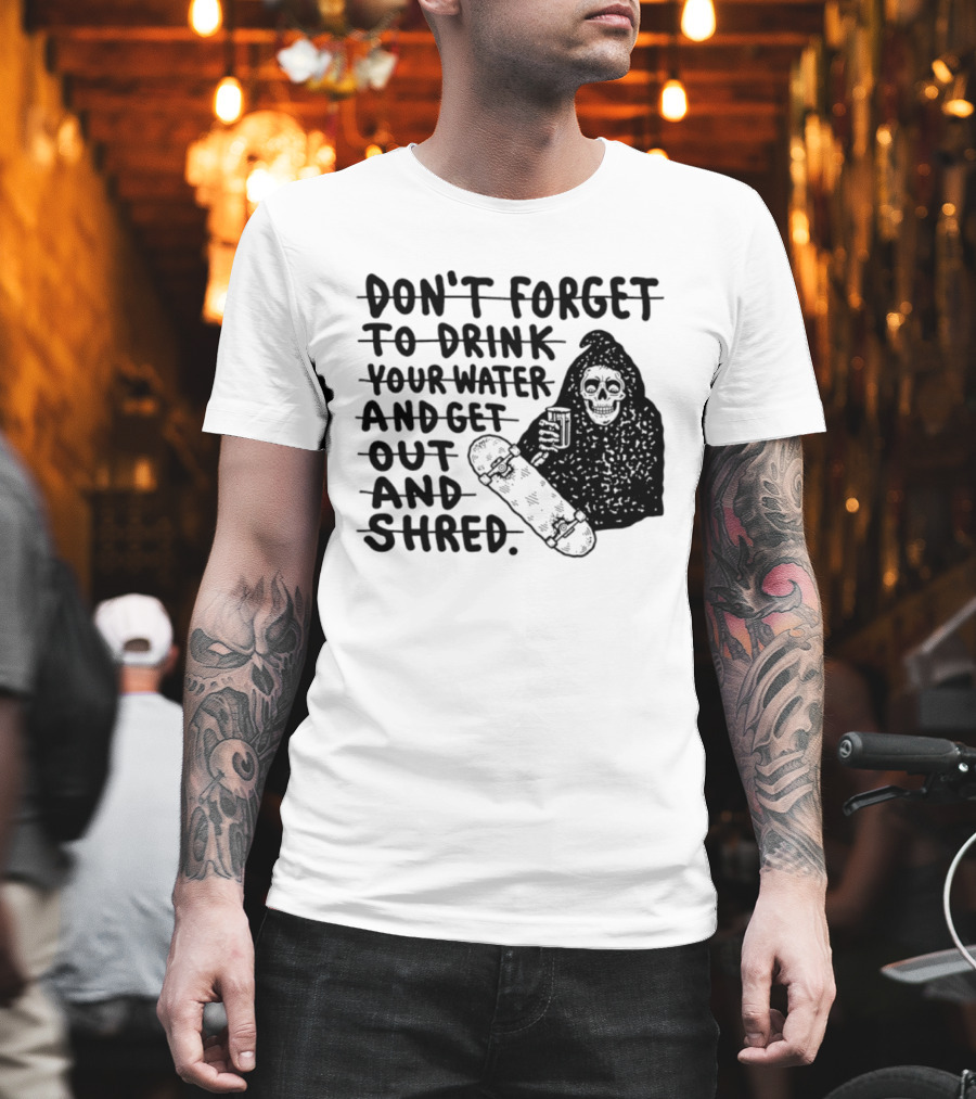 Don't Forget To Drink Your Water And Get Out And Shred Grim Reaper Skateboard T-Shirt