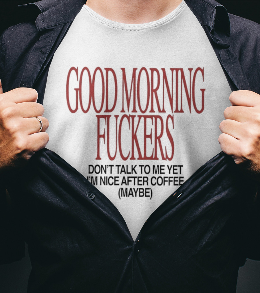 Good Morning Fuckers Don't Talk To Me Yet I'm Nice After Coffee Maybe T-Shirt