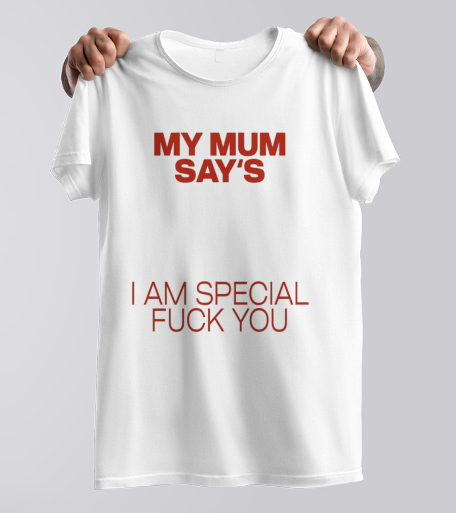 My Mum Says I Am Special Fuck You T-Shirt