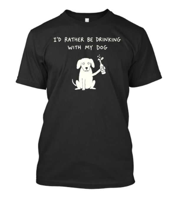 I'd Rather Be Drinking With My Dog Casual Fun Pets Lovers T-Shirt