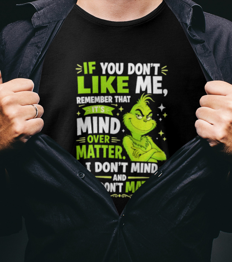 If You Don't Like Me Remember It's Mind Over Matter I Don't Mind And You Don't Matter The Grinch T-Shirt