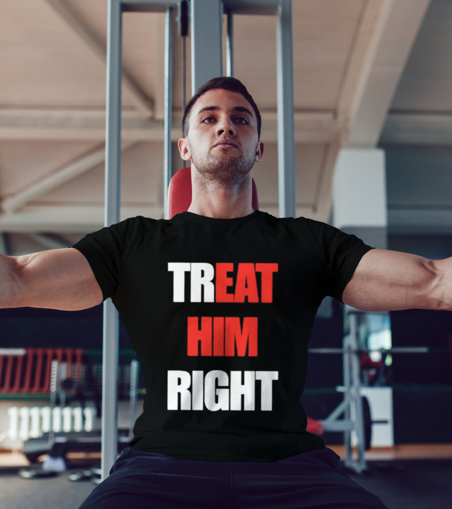 Treat Him Right Eat Him T-Shirt