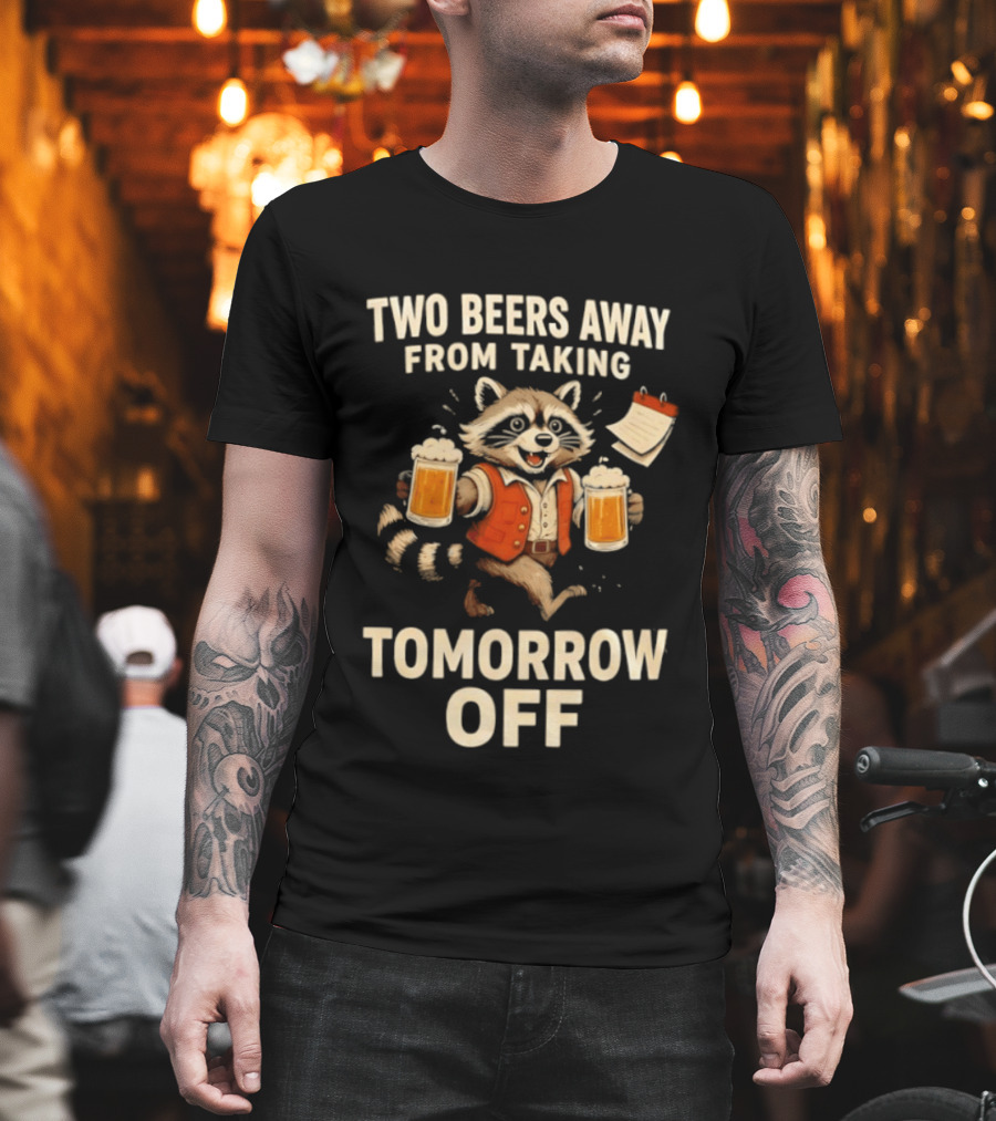 Two Beers Away From Taking Tomorrow Off Raccoon With Beers And Calendar T-Shirt
