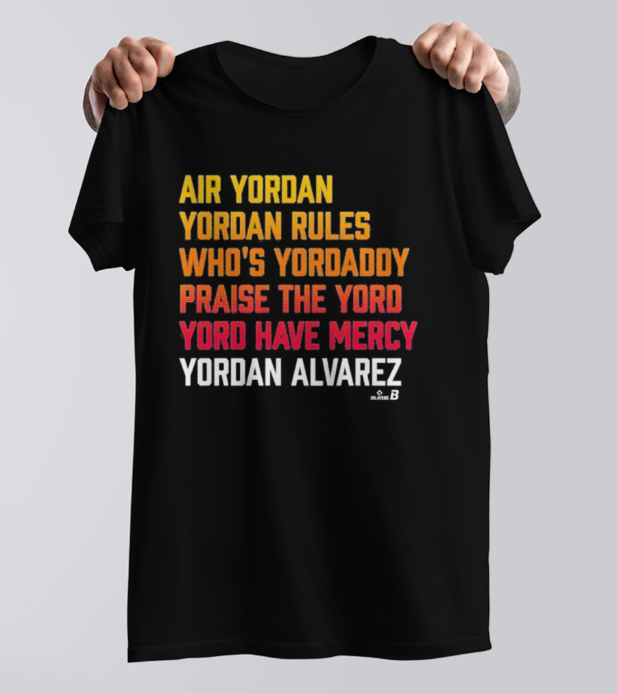 Air Yordan Yordan Alvarez Rules Who's Yordaddy Praise The Yord Yord Have Mercy T-Shirt