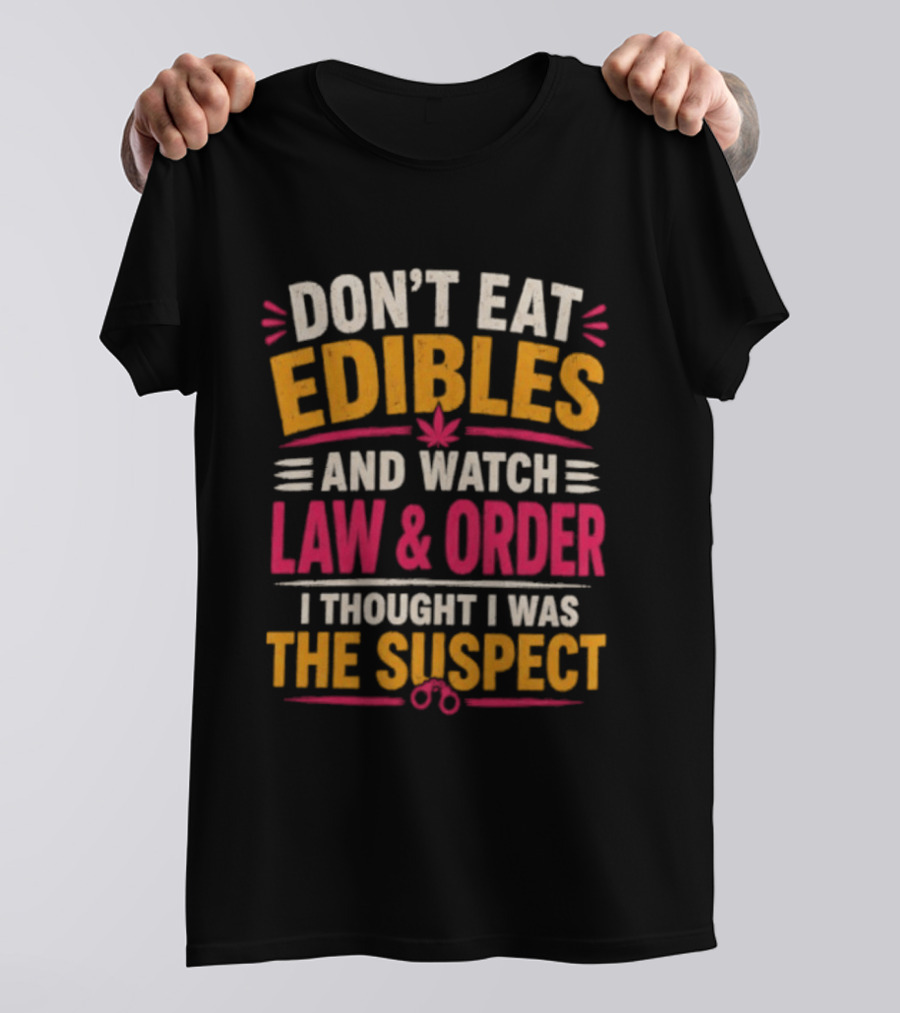 Don't Eat Edibles And Law & Order I Thought I Was The Suspect T-Shirt