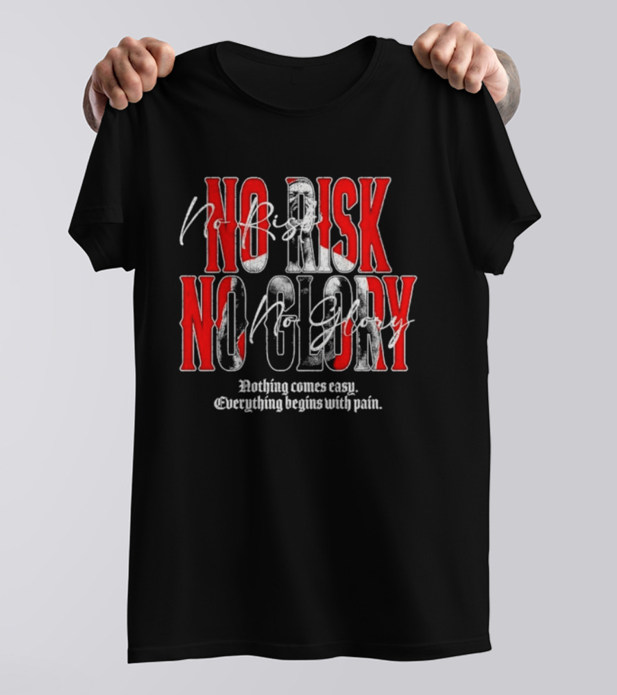 No Risk No Glory Nothing Comes Easy Everything Begins With Pain T-Shirt