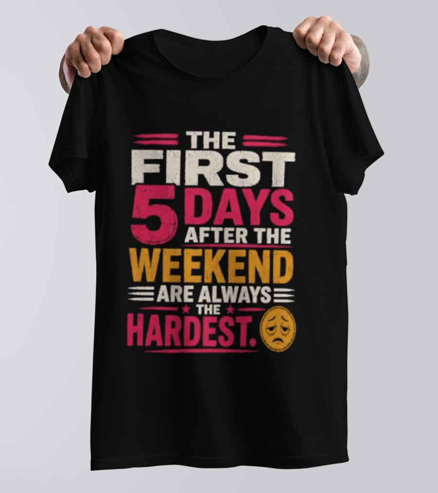 The First 5 Days After The Weekend Are Always The Hardest Emoji T-Shirt