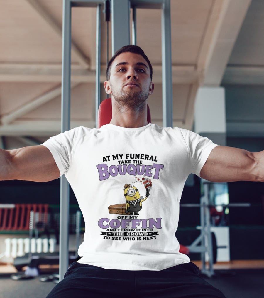 At My Funeral Take The Bouquet Off My Coffin Minion T-Shirt