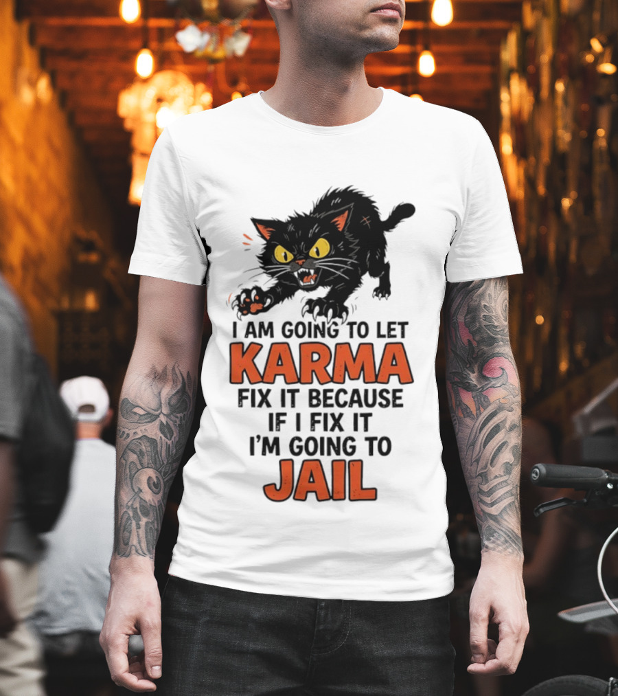 Karma Cat I Am Going To Let Karma Fix It If I Fix It I'm Going To Jail T-Shirt
