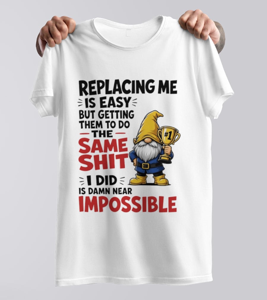 Gnome Replacing Me Is Easy But Doing The Same Shit I Did Is Impossible T-Shirt